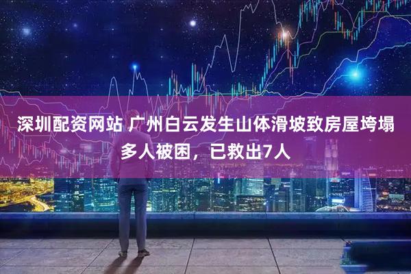 深圳配资网站 广州白云发生山体滑坡致房屋垮塌多人被困，已救出7人