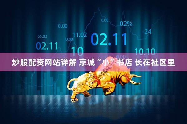 炒股配资网站详解 京城“小”书店 长在社区里